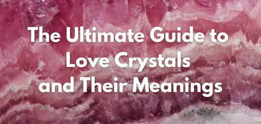 The Ultimate Guide to Love Crystals and Their Meanings